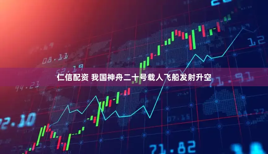仁信配资 我国神舟二十号载人飞船发射升空