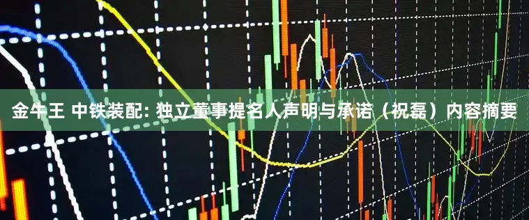 金牛王 中铁装配: 独立董事提名人声明与承诺（祝磊）内容摘要