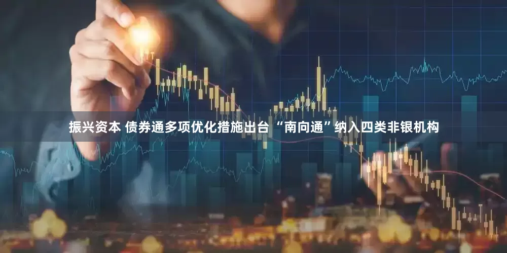 振兴资本 债券通多项优化措施出台 “南向通”纳入四类非银机构