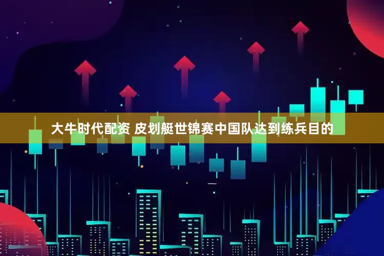 大牛时代配资 皮划艇世锦赛中国队达到练兵目的