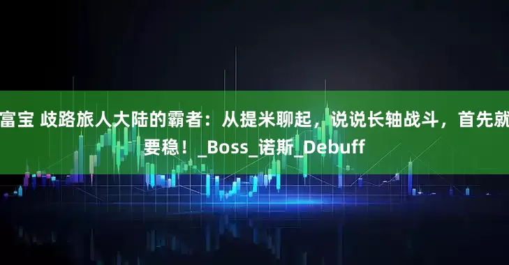 金富宝 歧路旅人大陆的霸者：从提米聊起，说说长轴战斗，首先就是要稳！_Boss_诺斯_Debuff