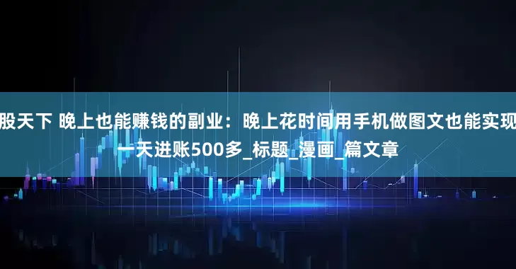 股天下 晚上也能赚钱的副业：晚上花时间用手机做图文也能实现一天进账500多_标题_漫画_篇文章