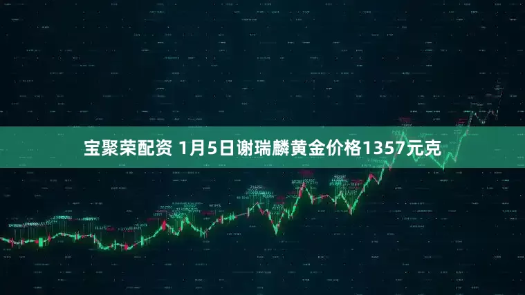 宝聚荣配资 1月5日谢瑞麟黄金价格1357元克
