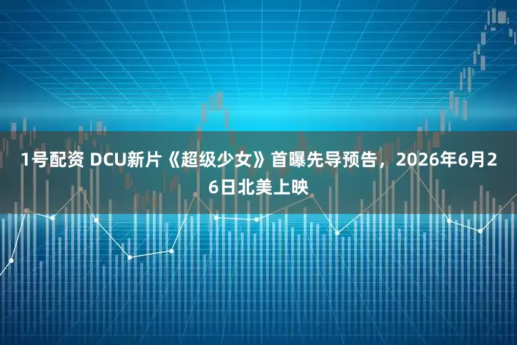 1号配资 DCU新片《超级少女》首曝先导预告，2026年6月26日北美上映