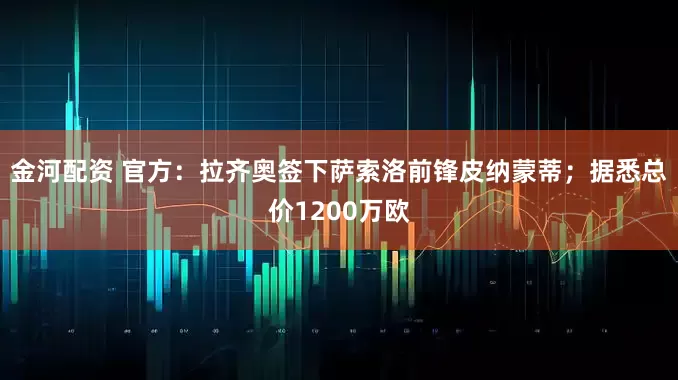 金河配资 官方：拉齐奥签下萨索洛前锋皮纳蒙蒂；据悉总价1200万欧